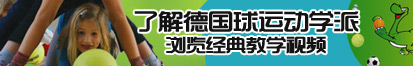 操逼视频快操我啊啊啊好爽了解德国球运动学派，浏览经典教学视频。